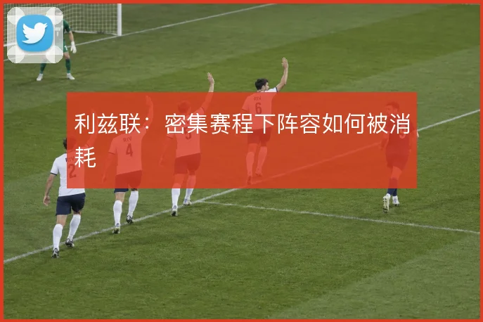 利兹联:密集赛程下阵容如何被消耗