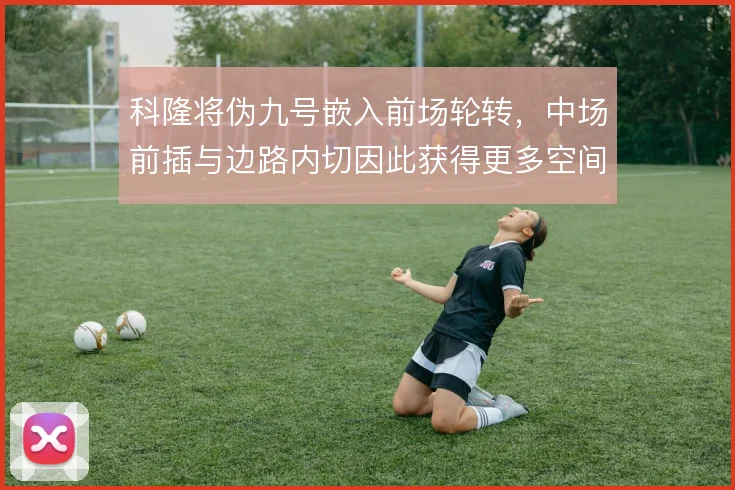 科隆将伪九号嵌入前场轮转,中场前插与边路内切因此获得更多空间