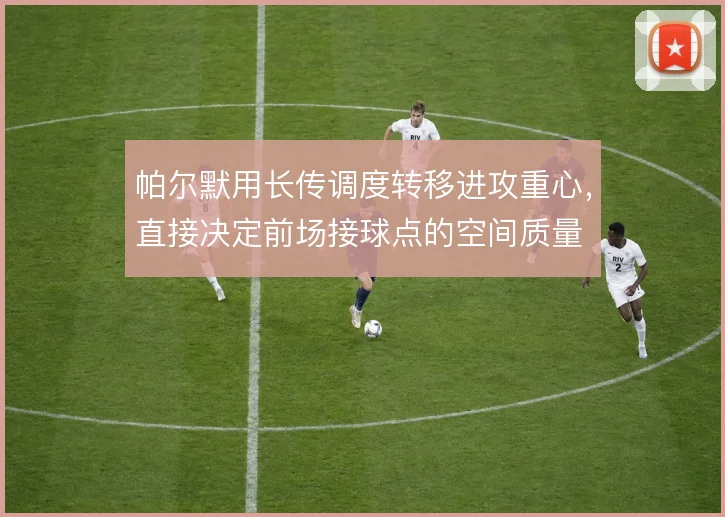 帕尔默用长传调度转移进攻重心,直接决定前场接球点的空间质量