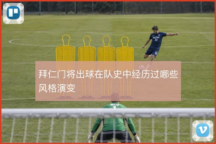 拜仁门将出球在队史中经历过哪些风格演变