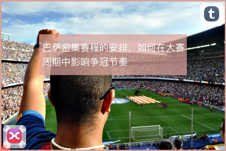 巴萨密集赛程的安排，如何在大赛周期中影响争冠节奏