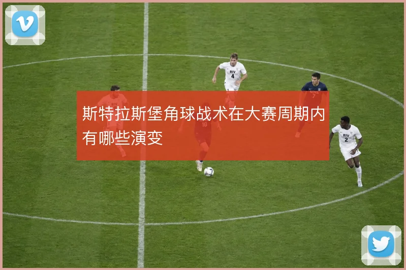 斯特拉斯堡角球战术在大赛周期内有哪些演变