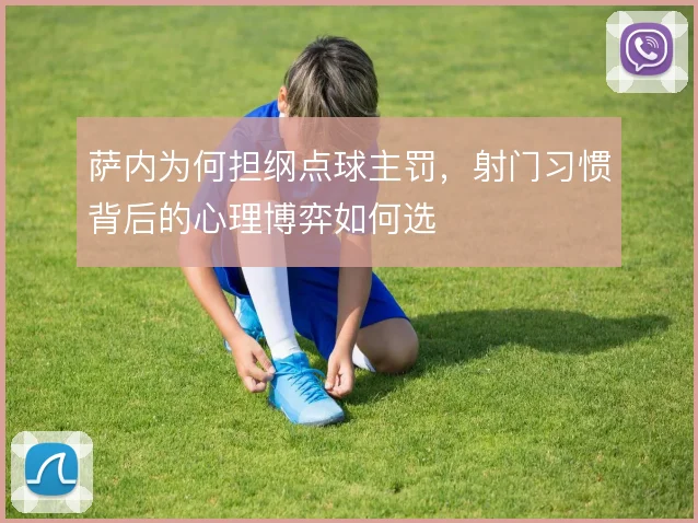 萨内为何担纲点球主罚，射门习惯背后的心理博弈如何选
