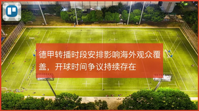德甲转播时段安排影响海外观众覆盖,开球时间争议持续存在