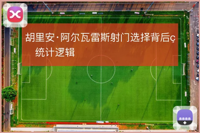 胡里安·阿尔瓦雷斯射门选择背后的统计逻辑