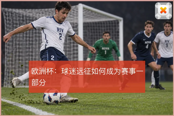 欧洲杯:球迷远征如何成为赛事一部分