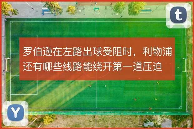 罗伯逊在左路出球受阻时,利物浦还有哪些线路能绕开第一道压迫