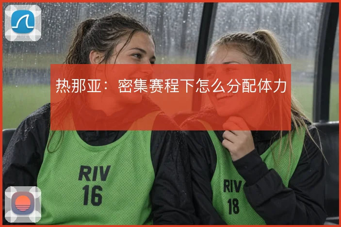 热那亚:密集赛程下怎么分配体力