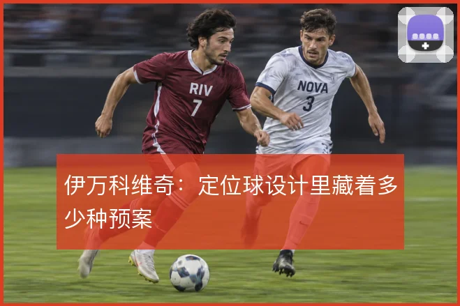 伊万科维奇:定位球设计里藏着多少种预案